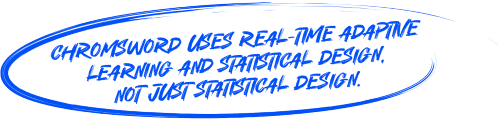 Chromsword uses real-time adaptive learning & statistical design. Not just statistical design.